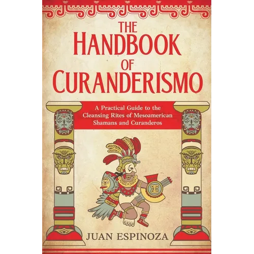 The Handbook of Curanderismo: A Practical Guide to the Cleansing Rites of Mesoamerican Shamans and Curanderos - Paperback
