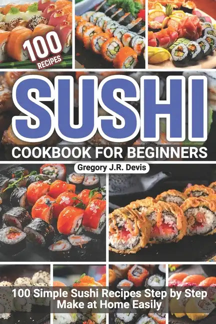 Sushi Cookbook for Beginners: 100 Simple Sushi Recipes Step by Step Make at Home Easily - Paperback