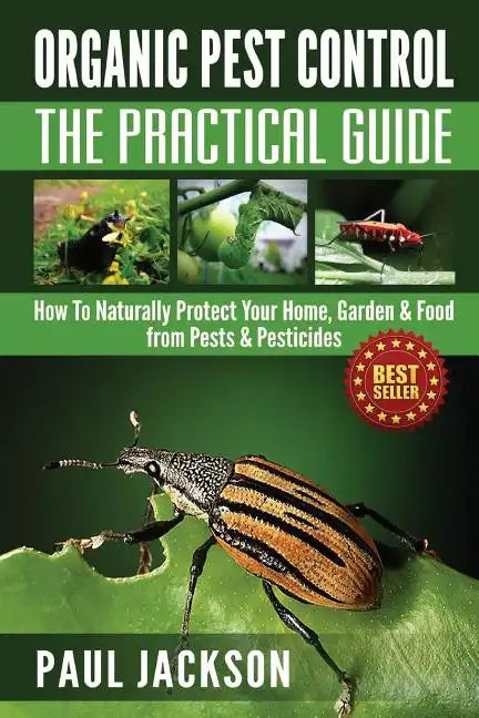 Organic Pest Control The Practical Guide: How To Naturally Protect Your Home, Garden & Food from Pests & Pesticides - Paperback