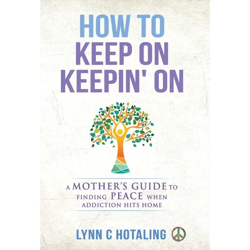 How to Keep On Keepin' On: A Mother's Guide to Finding Peace When Addiction Hits Home - Hardcover