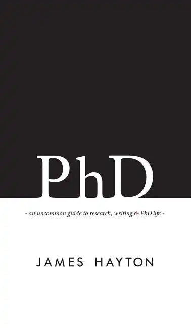 PhD: An uncommon guide to research, writing & PhD life - Hardcover