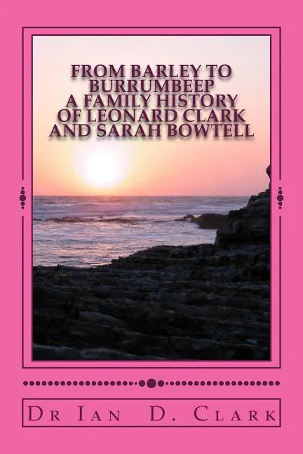 From Barley to Burrumbeep: A Family History of Leonard Clark and Sarah Bowtell - Paperback