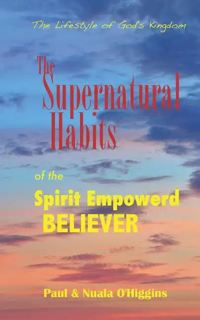 Supernatural Habits Of The Spirit-Empowered Believer: The Life Style Of God's Kingdom - Paperback