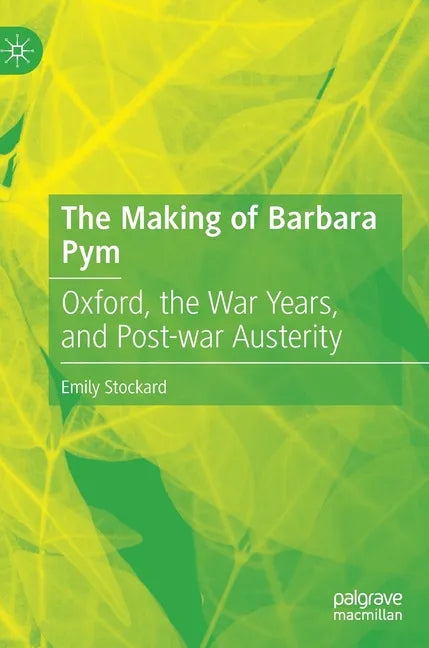 The Making of Barbara Pym: Oxford, the War Years, and Post-War Austerity - Hardcover
