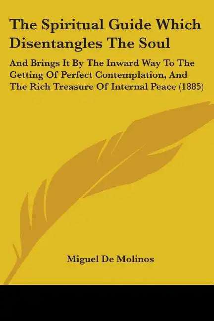 The Spiritual Guide Which Disentangles The Soul: And Brings It By The Inward Way To The Getting Of Perfect Contemplation, And The Rich Treasure Of Int - Paperback