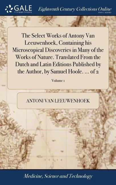The Select Works of Antony Van Leeuwenhoek, Containing his Microscopical Discoveries in Many of the Works of Nature. Translated From the Dutch and Lat - Hardcover