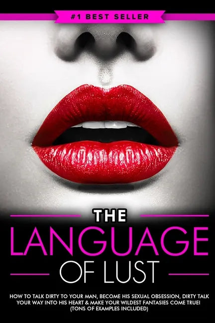 Dirty Talk: The Language of Lust - How to Talk Dirty to Your Man, Become His Sexual Obsession, Dirty Talk Your Way into His Heart - Paperback
