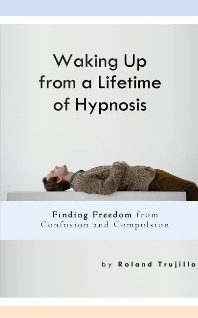 Waking Up from a Lifetime of Hypnosis: Finding Freedom from Confusion and Compulsion - Paperback