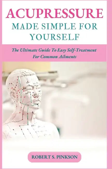 Acupressure Made Simple for Yourself: The Ultimate Guide To Easy Self-Treatment For Common Ailments - Paperback