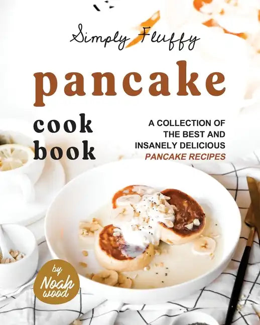 Simply Fluffy Pancake Cookbook: A Collection of the Best and Insanely Delicious Pancake Recipes - Paperback