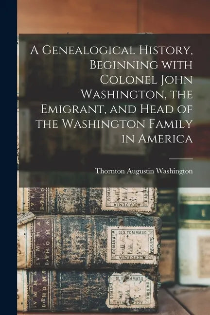 A Genealogical History, Beginning With Colonel John Washington, the Emigrant, and Head of the Washington Family in America - Paperback
