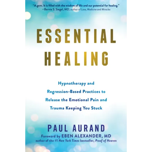 Essential Healing: Hypnotherapy and Regression-Based Practices to Release the Emotional Pain and Trauma Keeping You Stuck - Paperback