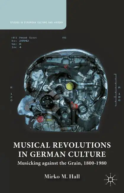 Musical Revolutions in German Culture: Musicking Against the Grain, 1800-1980 - Hardcover