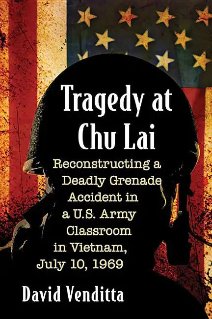Tragedy at Chu Lai: Reconstructing a Deadly Grenade Accident in a U.S. Army Classroom in Vietnam, July 10, 1969 - Paperback