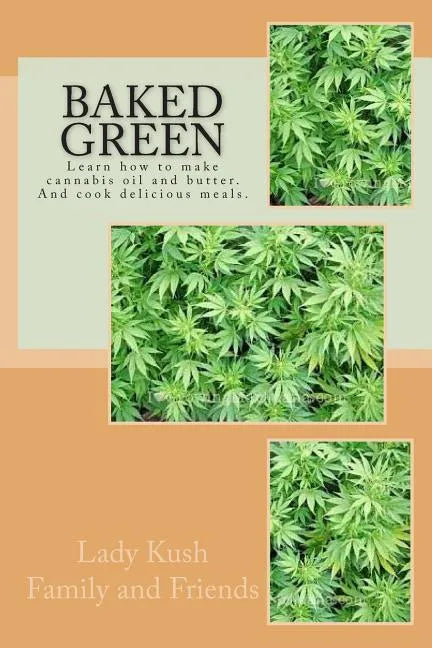 Baked Green: How to make cannibis oil, butter and cook delicious meals! - Paperback