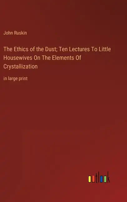 The Ethics of the Dust; Ten Lectures To Little Housewives On The Elements Of Crystallization: in large print - Hardcover