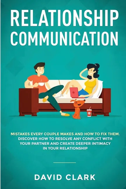 Relationship Communication: Mistakes Every Couple Makes and How to Fix Them: Discover How to Resolve Any Conflict with Your Partner and Create Dee - Paperback