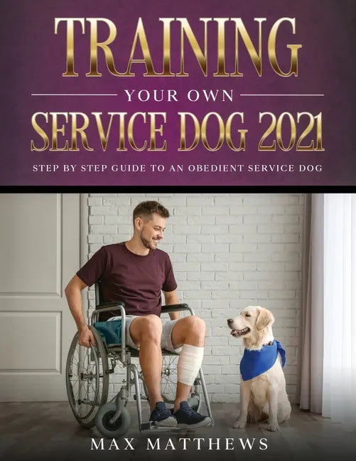 Training Your Own Service Dog 2021: Step by Step Guide to an Obedient Service Dog - Paperback