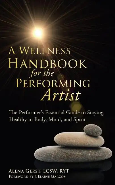A Wellness Handbook for the Performing Artist: The Performer's Essential Guide to Staying Healthy in Body, Mind, and Spirit - Paperback