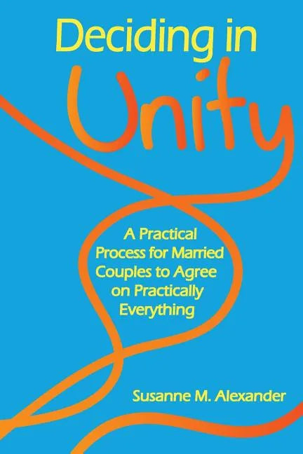Deciding in Unity: A Practical Process for Married Couples to Agree on Practically Everything - Paperback