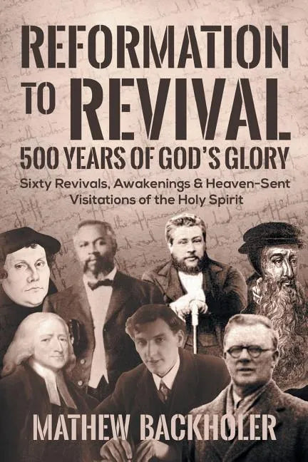 Reformation to Revival, 500 Years of God's Glory: Sixty Revivals, Awakenings and Heaven-Sent Visitations of the Holy Spirit - Paperback