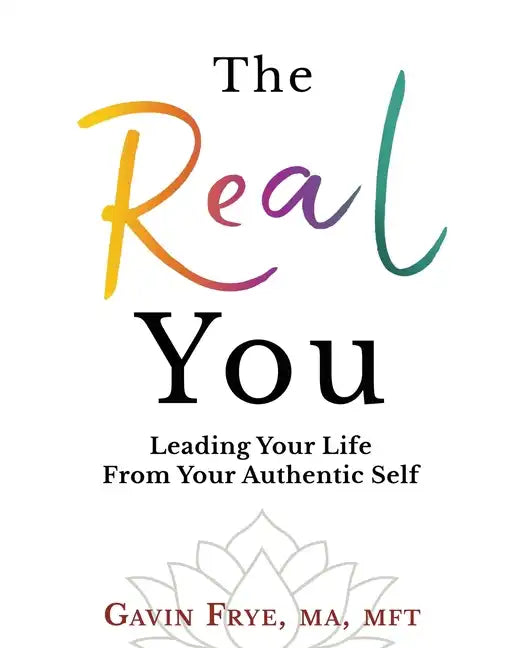 The Real You: Leading Your Life From Your Authentic Self - Paperback