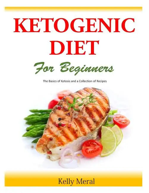 The Ketogenic Diet for Beginners: The Basics of Ketosis and a Collection of Recipes - Paperback