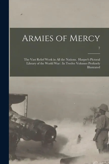 Armies of Mercy: The Vast Relief Work in All the Nations. Harper's Pictoral Library of the World War: In Twelve Volumes Profusely Illustrated; 7 - Paperback