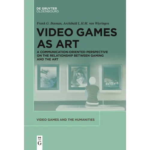 Video Games as Art: A Communication-Oriented Perspective on the Relationship Between Gaming and the Art - Paperback