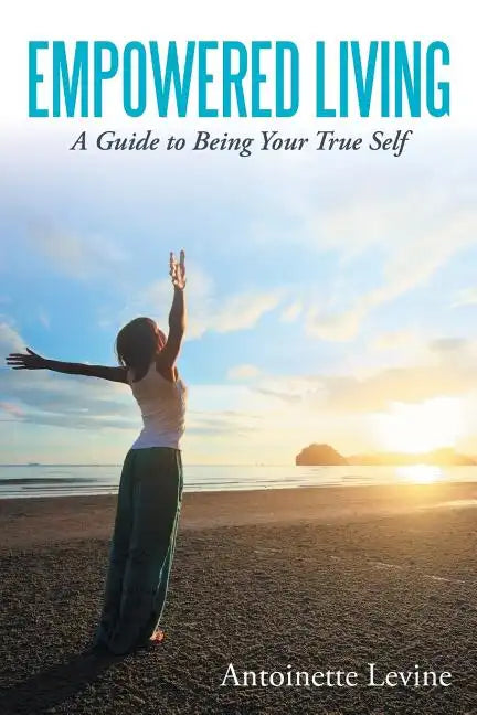 Empowered Living: A Guide to Being Your True Self - Paperback