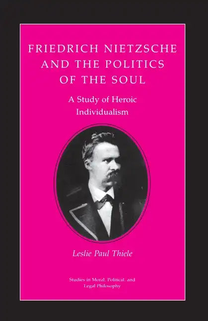 Friedrich Nietzsche and the Politics of the Soul: A Study of Heroic Individualism - Paperback