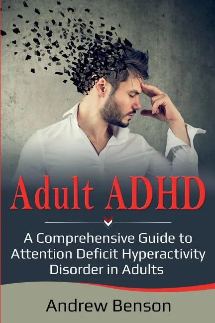 Adult ADHD: A Comprehensive Guide to Attention Deficit Hyperactivity Disorder in Adults - Paperback