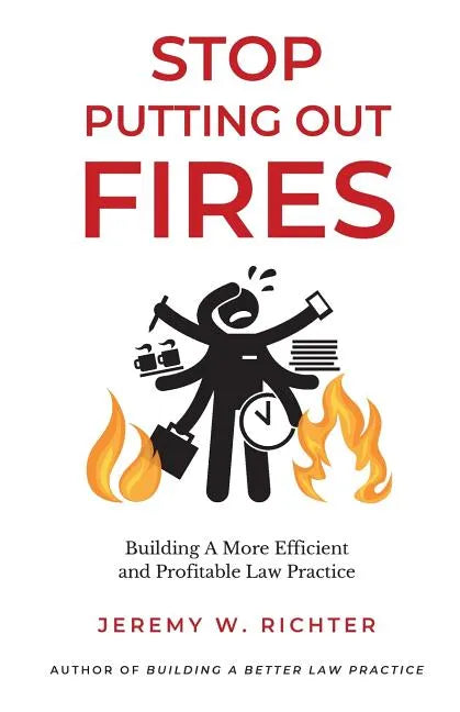 Stop Putting Out Fires: Building a More Efficient and Profitable Law Practice - Paperback