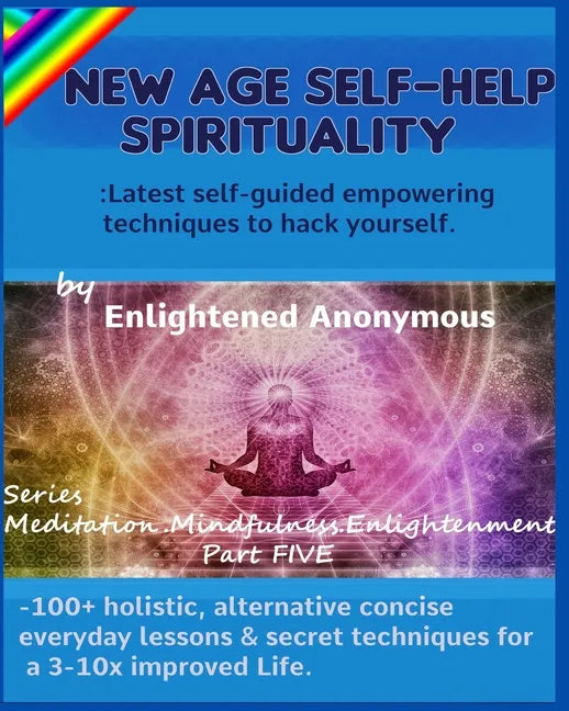 New Age Self-help Spirituality: Latest self-guided empowering techniques to hack yourself.: -100+ holistic, alternative concise everyday lessons & sec - Paperback