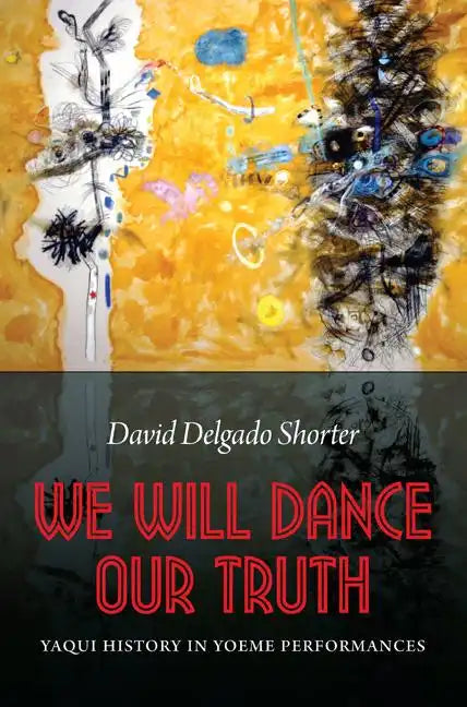 We Will Dance Our Truth: Yaqui History in Yoeme Performances - Paperback