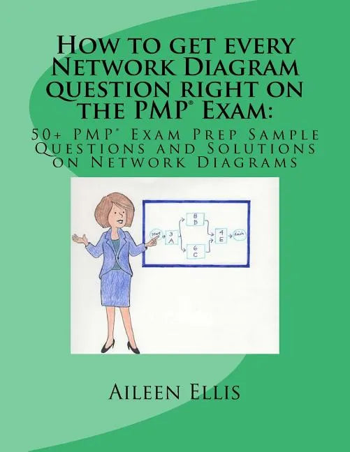 How to get every Network Diagram question right on the PMP(R) Exam: : 50+ PMP(R) Exam Prep Sample Questions and Solutions on Network Diagrams - Paperback