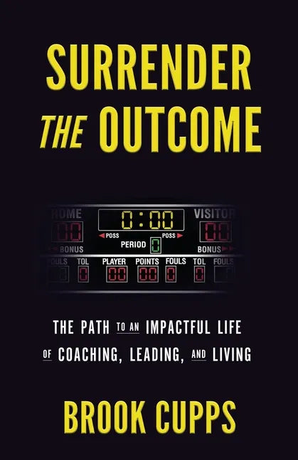 Surrender The Outcome: The Path to an Impactful Life of Coaching, Leading, and Living - Paperback