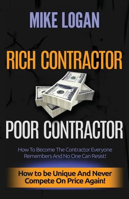 Rich Contractor Poor Contractor: How To Become The Contractor Everyone Remembers And No One Can Forget - Paperback