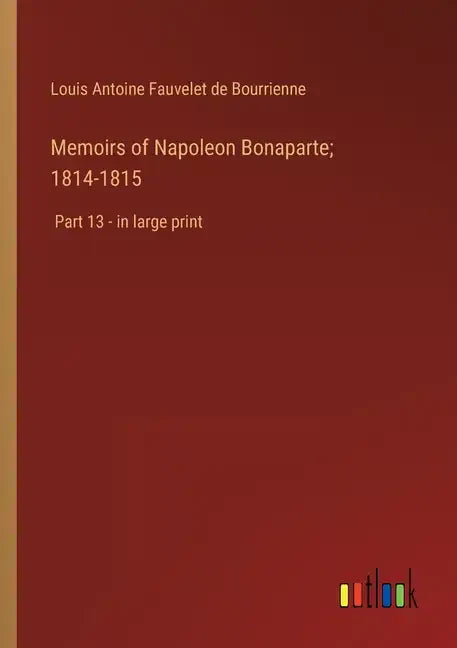 Memoirs of Napoleon Bonaparte; 1814-1815: Part 13 - in large print - Paperback
