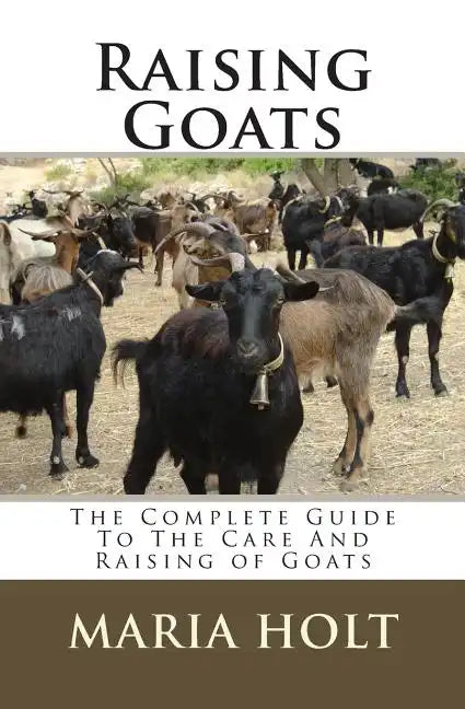 Raising Goats: The Complete Guide To The Care And Raising of Goats - Paperback