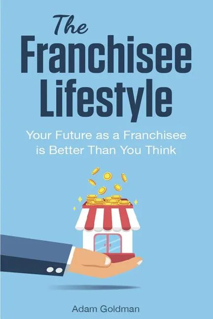 The Franchisee Lifestyle: Your Future as a Franchisee is Better Than You Think - Paperback