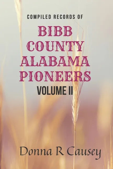 Compiled records of BIBB COUNTY, ALABAMA PIONEERS VOLUME II: Biographies Genealogy Reports Notes and Records - Paperback