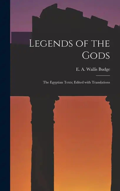 Legends of the Gods: The Egyptian Texts; Edited with Translations - Hardcover
