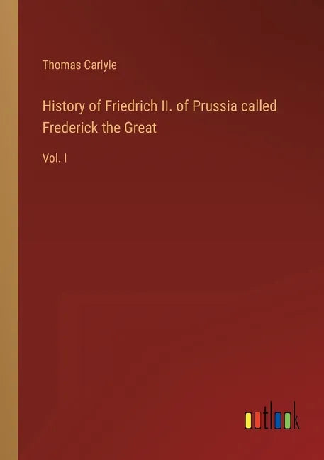 History of Friedrich II. of Prussia called Frederick the Great: Vol. I - Paperback