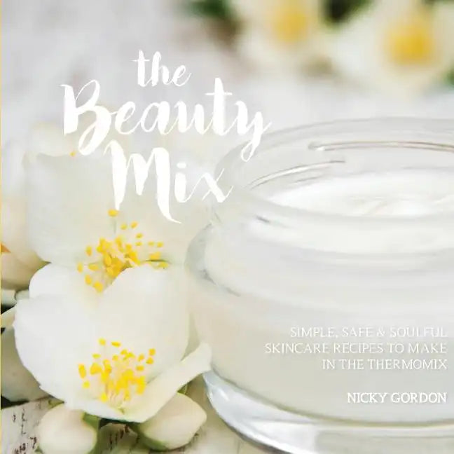 The Beauty Mix: Nourishing Skincare recipes you can make easily using your Thermomix - Paperback