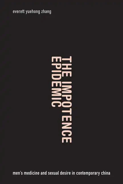 The Impotence Epidemic: Men's Medicine and Sexual Desire in Contemporary China - Hardcover