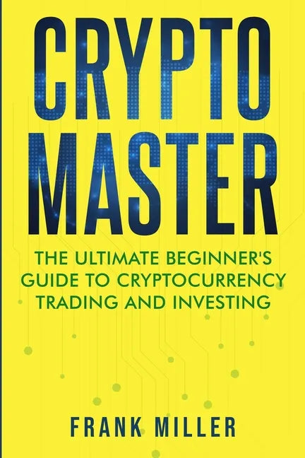 Crypto Master: The Ultimate Beginner's Guide to Cryptocurrency Trading and Investing - Paperback