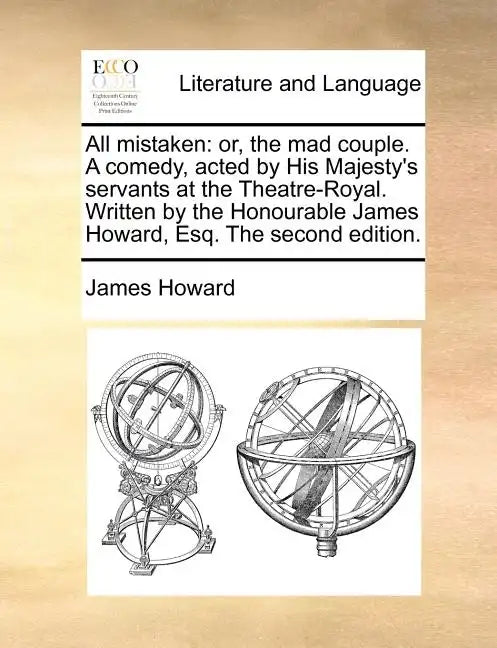 All mistaken: or, the mad couple. A comedy, acted by His Majesty's servants at the Theatre-Royal. Written by the Honourable James Howard, Esq. The sec - Paperback