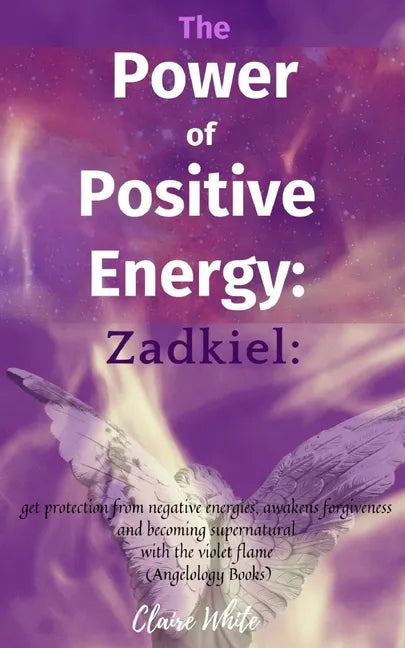 The Power of Positive Energy: Zadkiel: : get protection from negative energies, awakens forgiveness and becoming supernatural with the violet flame - Paperback