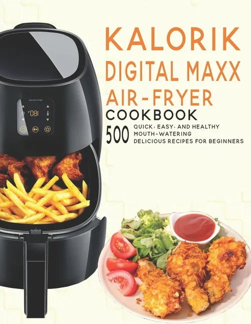 Kalorik Digital Maxx Air-Fryer Cookbook: 500 Quick, Easy and Healthy Mouth-watering Delicious Recipes For Beginners - Paperback